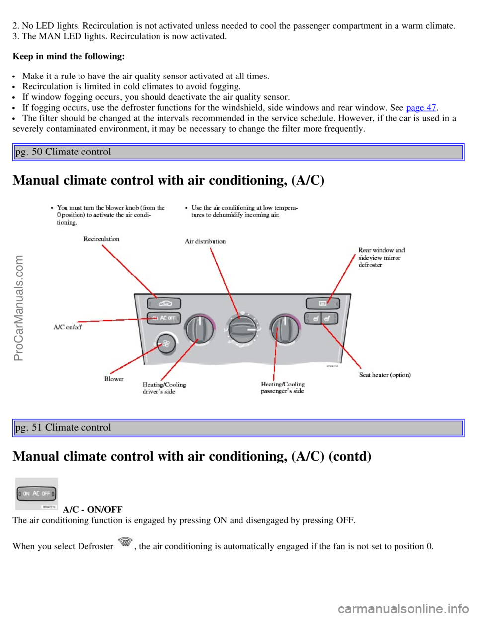 VOLVO S60 2003 Service Manual 2. No LED lights. Recirculation is not activated unless needed to cool the passenger compartment in a warm climate.
3. The MAN LED lights. Recirculation is now activated.
Keep in mind the followin VOLVO S60 2003 Service Manual 2. No LED lights. Recirculation is not activated unless needed to cool the passenger compartment in a warm climate.
3. The MAN LED lights. Recirculation is now activated.
Keep in mind the followin