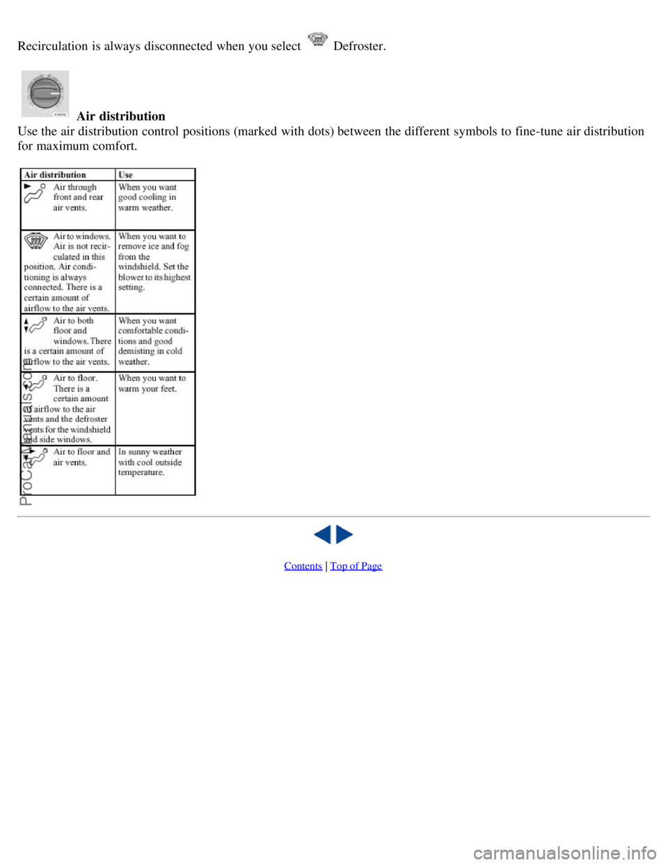 VOLVO S60 2003 Service Manual Recirculation is always disconnected when you select Defroster.
Air distribution
Use the air distribution control positions (marked with dots) between the different symbols to fine-tune air distri VOLVO S60 2003 Service Manual Recirculation is always disconnected when you select Defroster.
Air distribution
Use the air distribution control positions (marked with dots) between the different symbols to fine-tune air distri