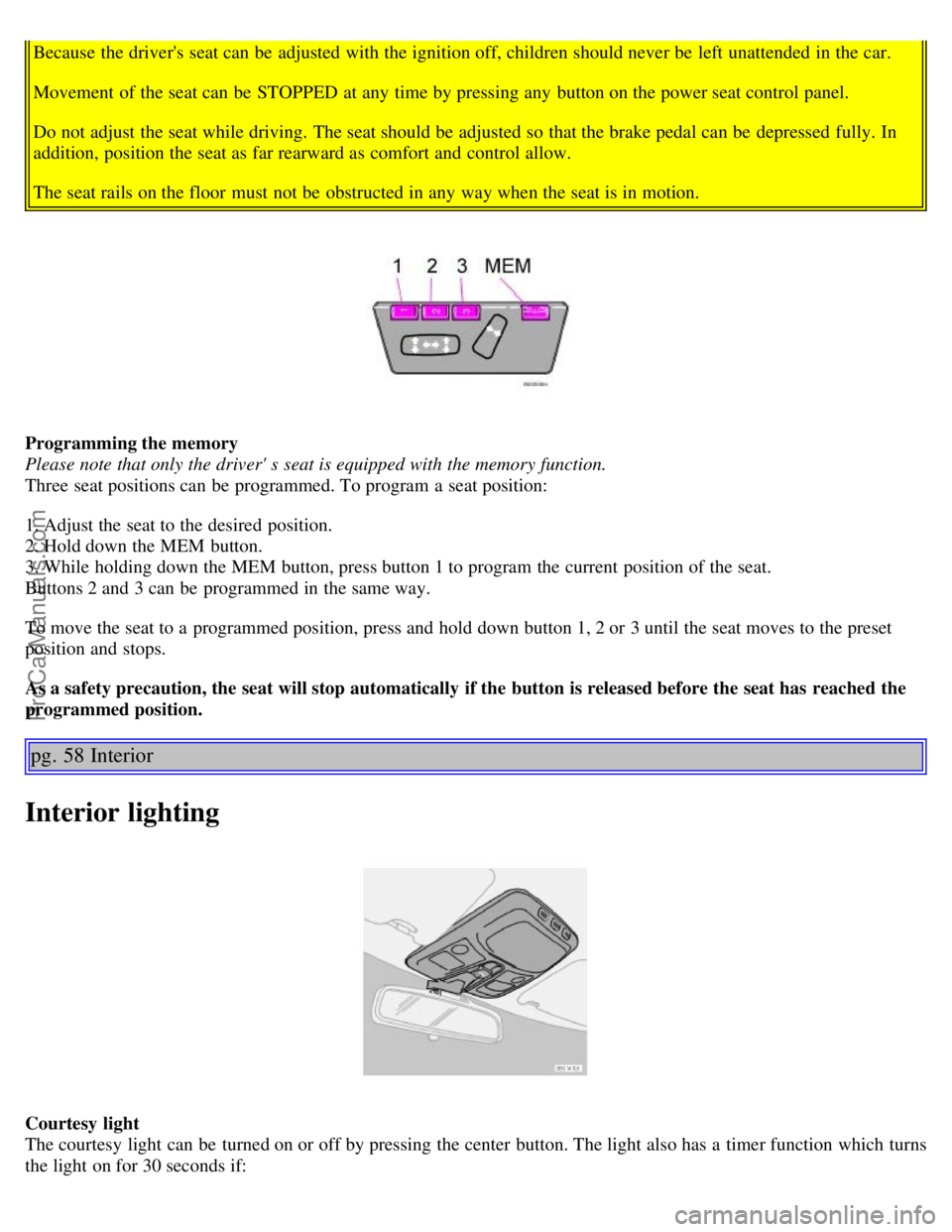 VOLVO S60 2003 Owners Manual Because the drivers seat can be adjusted with the ignition off, children should never be left unattended in the car.
Movement of the seat can be STOPPED at any time by pressing any button on the VOLVO S60 2003 Owners Manual Because the drivers seat can be adjusted with the ignition off, children should never be left unattended in the car.
Movement of the seat can be STOPPED at any time by pressing any button on the