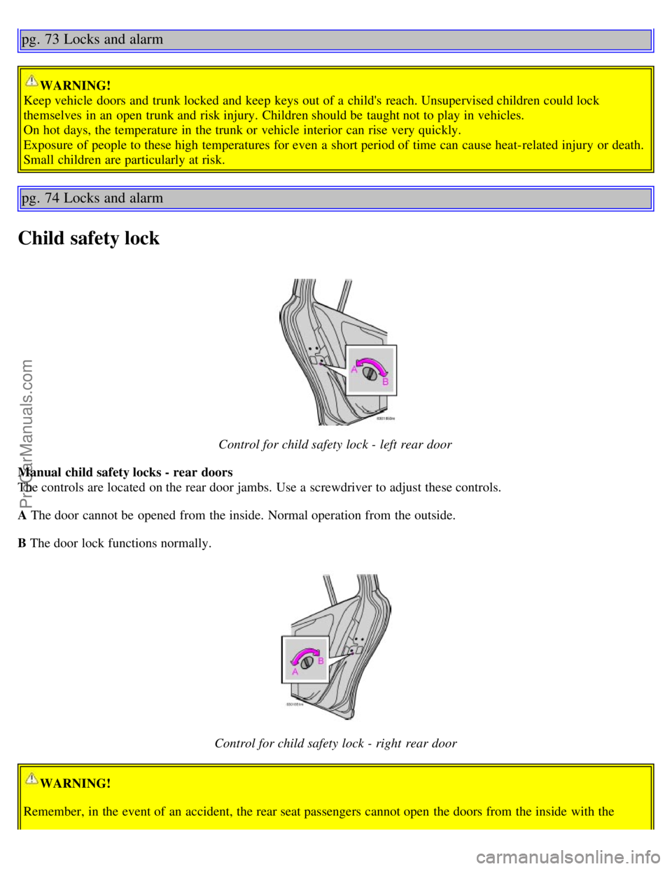 VOLVO S60 2003 Workshop Manual pg. 73 Locks and alarm
WARNING!
Keep vehicle doors and trunk locked and keep keys out of a childs reach. Unsupervised children could lock
themselves in an open trunk and risk injury. Children VOLVO S60 2003 Workshop Manual pg. 73 Locks and alarm
WARNING!
Keep vehicle doors and trunk locked and keep keys out of a childs reach. Unsupervised children could lock
themselves in an open trunk and risk injury. Children