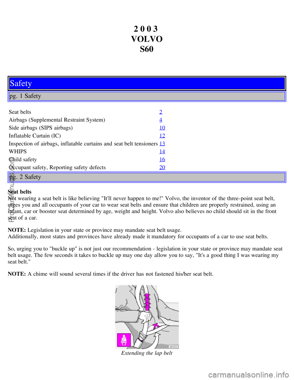 VOLVO S60 2003  Owners Manual 2 0 0 3 
VOLVO S60
Safety
pg. 1 Safety
Seat belts 2
Airbags (Supplemental Restraint System)4
Side airbags (SIPS airbags)10
Inflatable Curtain (IC)12
Inspection of airbags, inflatable curtains and  sea