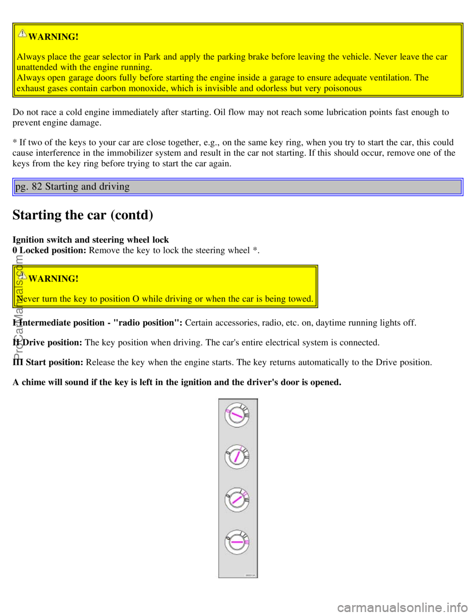 VOLVO S60 2003 Repair Manual WARNING!
Always place the gear selector in Park and apply the parking brake before leaving the vehicle. Never leave the car
unattended with the engine running.
Always open garage doors fully befor VOLVO S60 2003 Repair Manual WARNING!
Always place the gear selector in Park and apply the parking brake before leaving the vehicle. Never leave the car
unattended with the engine running.
Always open garage doors fully befor