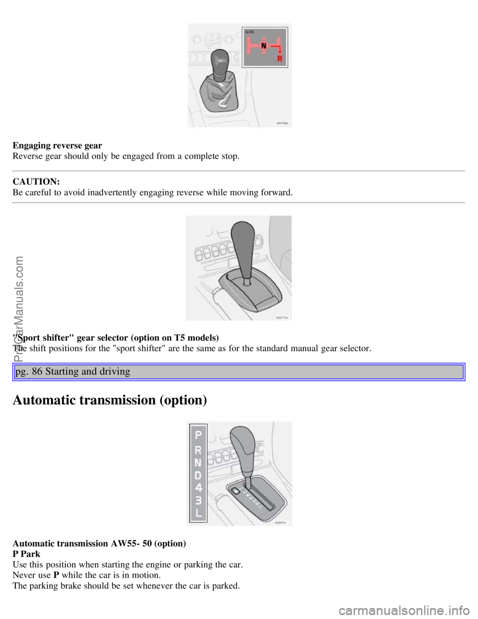 VOLVO S60 2003 Repair Manual Engaging reverse gear
Reverse gear should only be engaged from a complete stop.
CAUTION:
Be careful to avoid inadvertently engaging reverse while moving forward.
"Sport shifter" gear selector (op VOLVO S60 2003 Repair Manual Engaging reverse gear
Reverse gear should only be engaged from a complete stop.
CAUTION:
Be careful to avoid inadvertently engaging reverse while moving forward.
"Sport shifter" gear selector (op