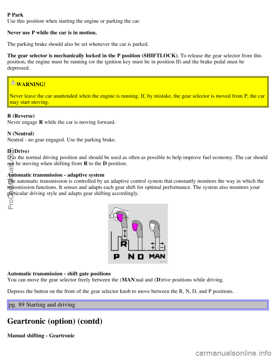 VOLVO S60 2003 Repair Manual P Park
Use this position when starting the engine or parking the car.
Never use P while the car is in motion.
The parking brake should also be set whenever the car is parked.
The gear selector is m VOLVO S60 2003 Repair Manual P Park
Use this position when starting the engine or parking the car.
Never use P while the car is in motion.
The parking brake should also be set whenever the car is parked.
The gear selector is m