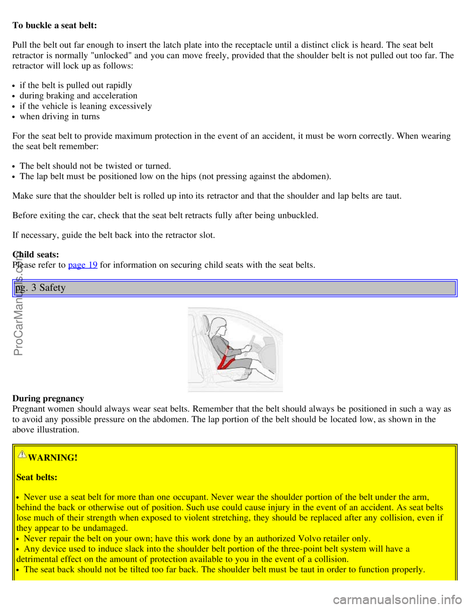 VOLVO S60 2003  Owners Manual To buckle a seat belt:
Pull the belt out far enough  to insert the latch  plate  into the receptacle until a  distinct  click  is heard. The seat belt
retractor  is normally "unlocked" and  you can mo