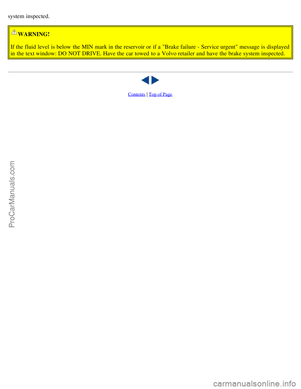 VOLVO S60 2003 Manual PDF system inspected.
WARNING!
If the fluid level is below the MIN mark in the reservoir or if a "Brake failure - Service urgent" message is displayed
in the text window: DO NOT DRIVE. Have the car t VOLVO S60 2003 Manual PDF system inspected.
WARNING!
If the fluid level is below the MIN mark in the reservoir or if a "Brake failure - Service urgent" message is displayed
in the text window: DO NOT DRIVE. Have the car t