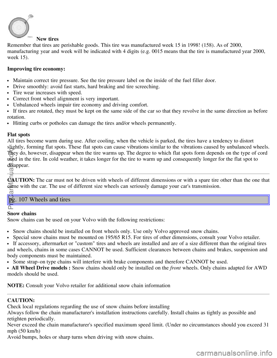 VOLVO S60 2003  Owners Manual  New tires
Remember that tires are perishable goods. This tire was manufactured week 15 in 1998! (158). As of 2000,
manufacturing year and  week will be  indicated with 4 digits (e.g. 0015 means that 