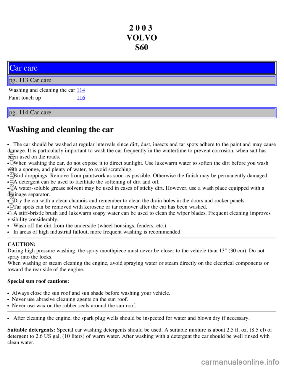 VOLVO S60 2003  Owners Manual 2 0 0 3 
VOLVO S60
Car care
pg. 113 Car care
Washing and  cleaning the car 114
Paint touch up116
pg. 114 Car care
Washing and cleaning the car
 The car should be  washed at regular intervals  since di