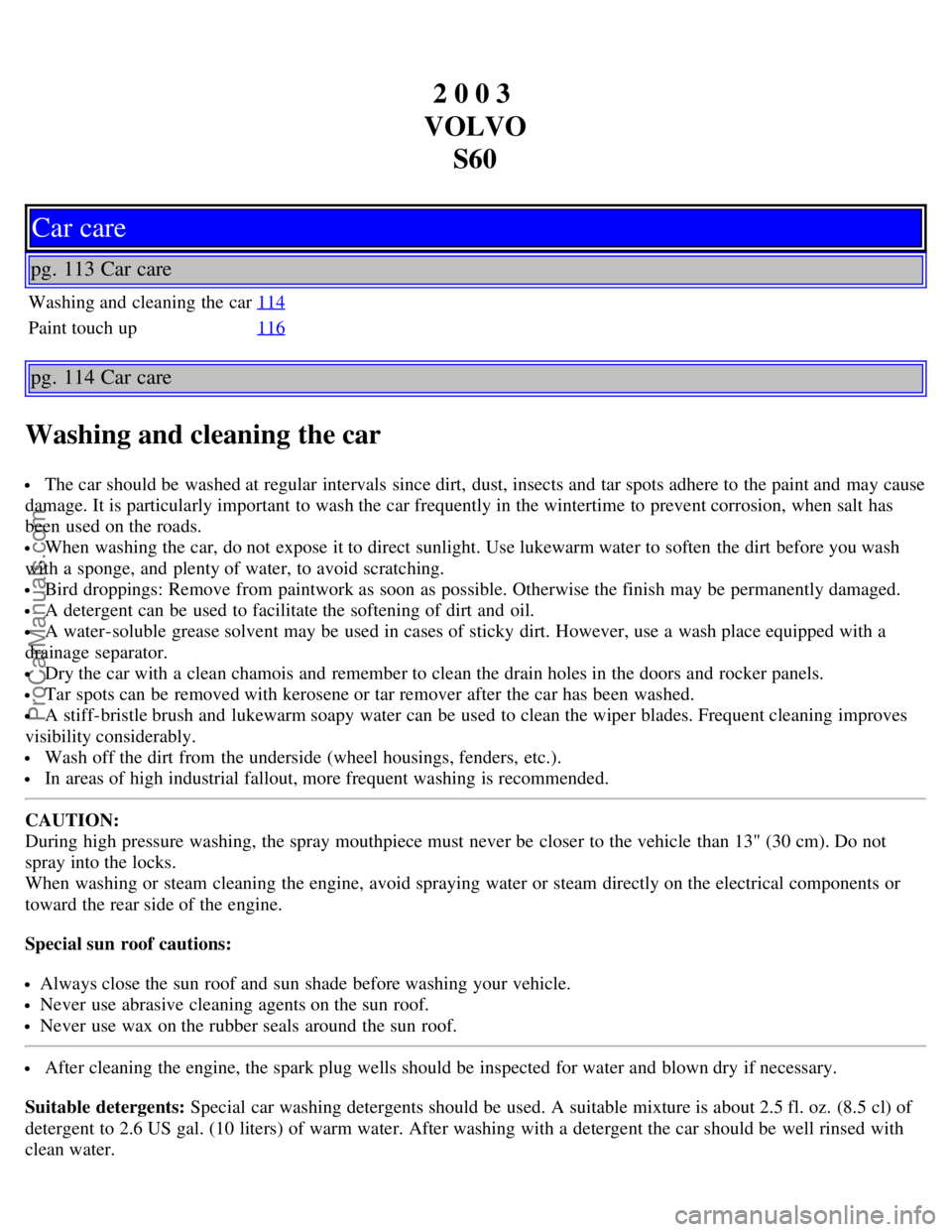 VOLVO S60 2003 Manual PDF 2 0 0 3
VOLVO S60
Car care
pg. 113 Car care
Washing and cleaning the car 114
Paint touch up116
pg. 114 Car care
Washing and cleaning the car
The car should be washed at regular intervals since di VOLVO S60 2003 Manual PDF 2 0 0 3
VOLVO S60
Car care
pg. 113 Car care
Washing and cleaning the car 114
Paint touch up116
pg. 114 Car care
Washing and cleaning the car
The car should be washed at regular intervals since di