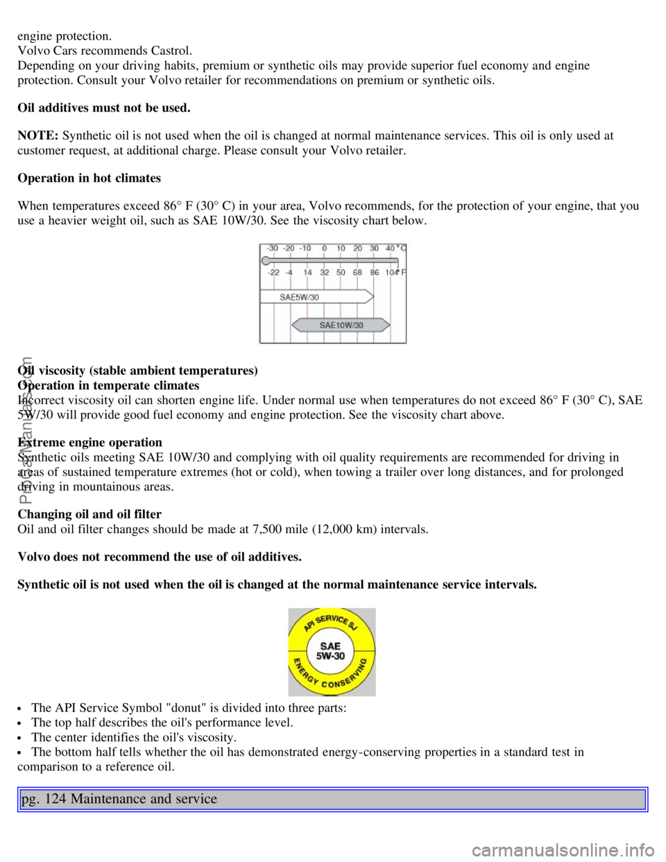 VOLVO S60 2003  Owners Manual engine protection.
Volvo Cars recommends Castrol.
Depending on your driving habits, premium or synthetic oils  may provide superior fuel economy and  engine
protection. Consult your Volvo retailer for