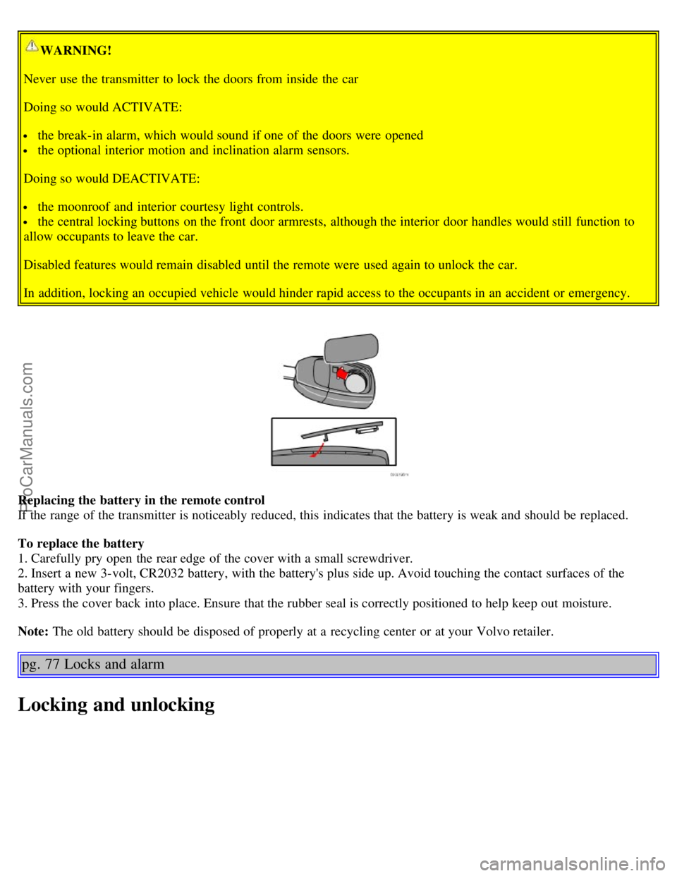 VOLVO S60 2005  Owners Manual WARNING!
Never  use the transmitter to lock the doors from  inside the car
Doing so would ACTIVATE:
 the break-in alarm, which  would sound if one  of the doors were  opened
 the optional interior  mo