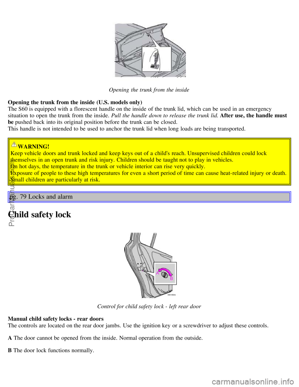 VOLVO S60 2005 Service Manual Opening the trunk from the inside
Opening the trunk from the inside (U.S. models only)
The S60 is equipped with a florescent handle on the inside of the trunk lid, which can be used in an emer VOLVO S60 2005 Service Manual Opening the trunk from the inside
Opening the trunk from the inside (U.S. models only)
The S60 is equipped with a florescent handle on the inside of the trunk lid, which can be used in an emer