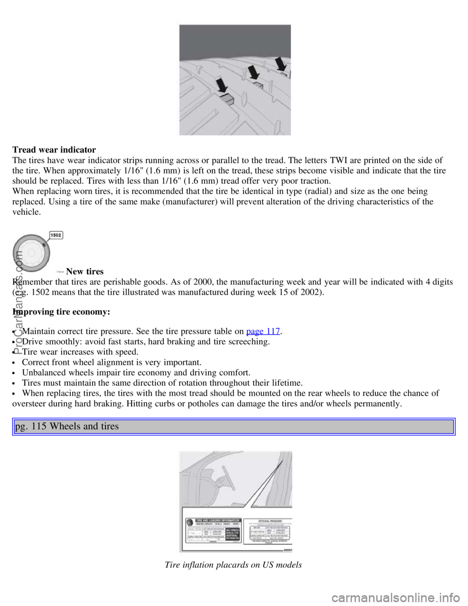 VOLVO S60 2005 Owners Manual Tread wear indicator
The tires have wear indicator strips running across or parallel to the tread. The letters TWI are printed on the side of
the tire. When approximately 1/16" (1.6 mm) is left on t VOLVO S60 2005 Owners Manual Tread wear indicator
The tires have wear indicator strips running across or parallel to the tread. The letters TWI are printed on the side of
the tire. When approximately 1/16" (1.6 mm) is left on t