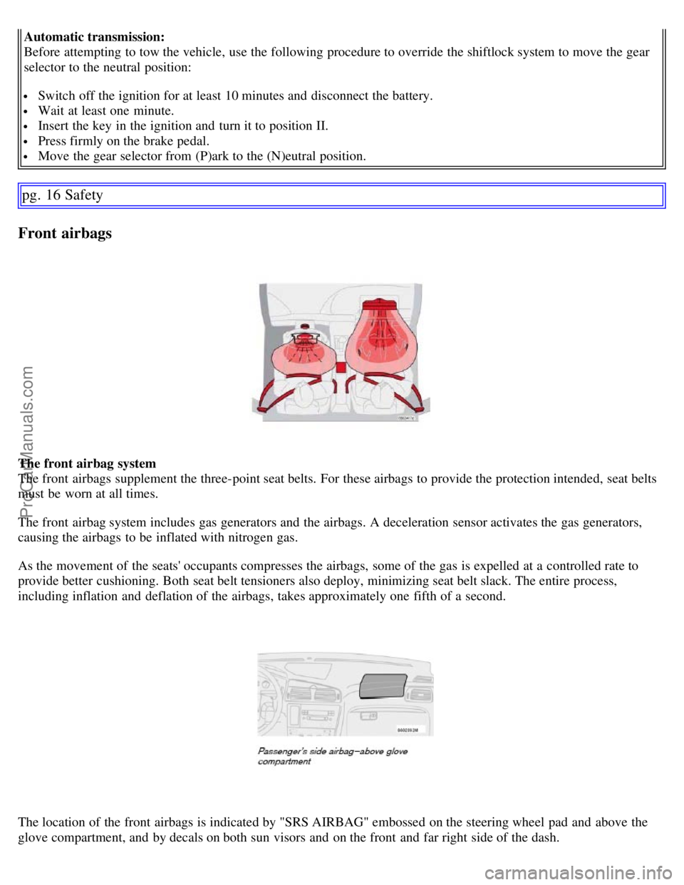 VOLVO S60 2007  Owners Manual Automatic transmission:
Before attempting to tow the vehicle, use the following procedure to override the shiftlock system to move the gear
selector to the neutral position:
 Switch off the ignition f