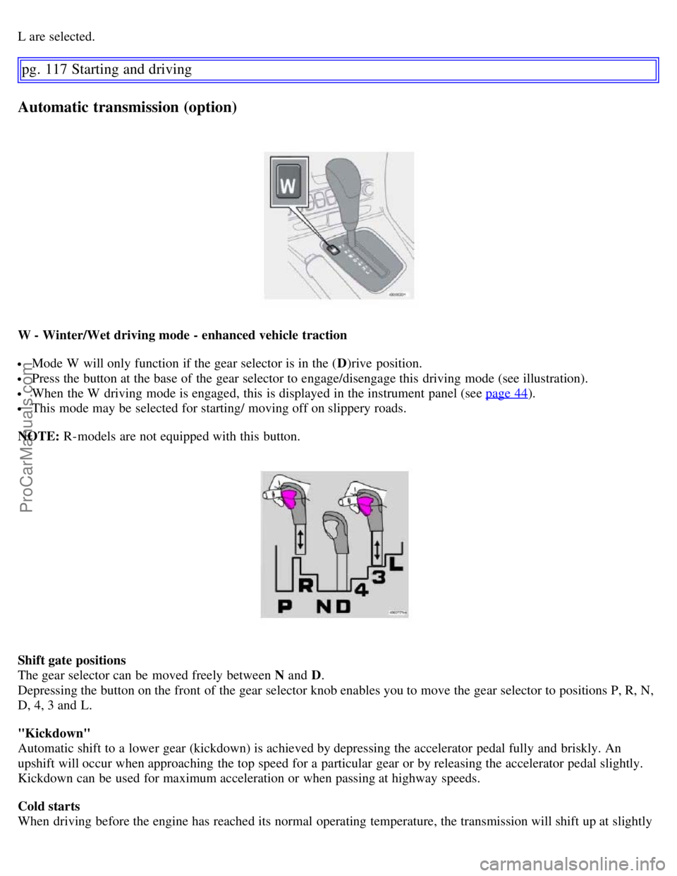 VOLVO S60 2007 Owners Guide L are selected.
pg. 117 Starting and driving
Automatic transmission (option)
W - Winter/Wet driving mode - enhanced vehicle traction
Mode W will only function if the gear selector is in the (D)rive VOLVO S60 2007 Owners Guide L are selected.
pg. 117 Starting and driving
Automatic transmission (option)
W - Winter/Wet driving mode - enhanced vehicle traction
Mode W will only function if the gear selector is in the (D)rive