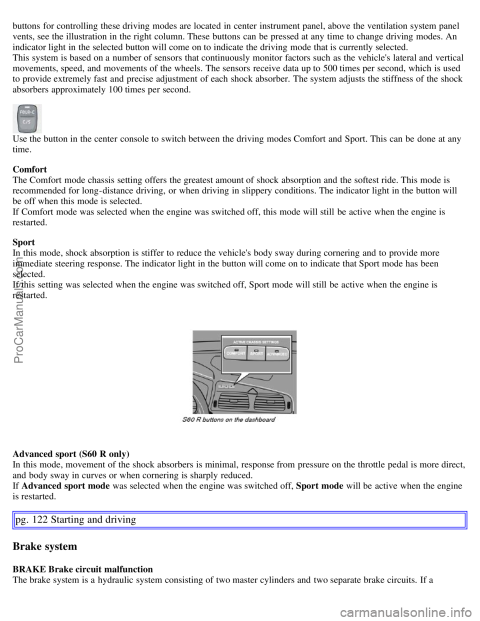 VOLVO S60 2007  Owners Manual buttons  for controlling these driving modes are located in center  instrument panel, above the ventilation system panel
vents, see the illustration in the right column. These buttons  can be  pressed