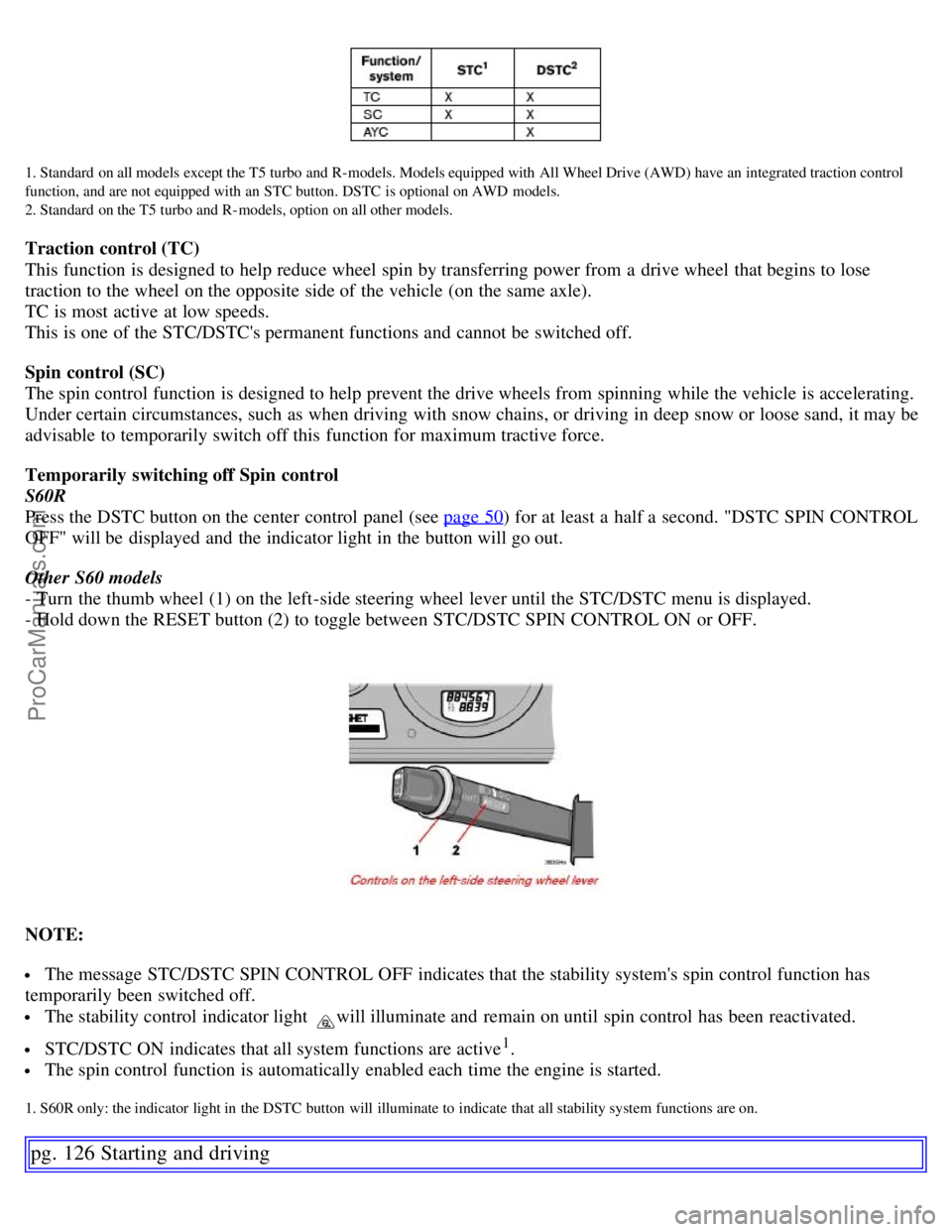 VOLVO S60 2007  Owners Manual 1. Standard  on all models except the T5 turbo and R- models. Models equipped with  All Wheel Drive (AWD) have an  integrated traction control
function, and are not equipped with  an  STC button. DSTC