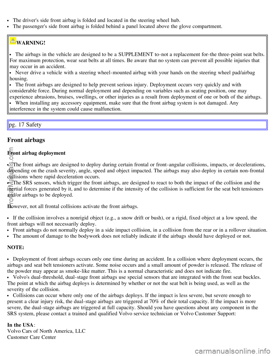 VOLVO S60 2007  Owners Manual  The drivers side front  airbag is folded and  located in the steering wheel hub.
 The passengers  side front  airbag is folded behind a  panel located above the glove compartment.
WARNING!
 The air