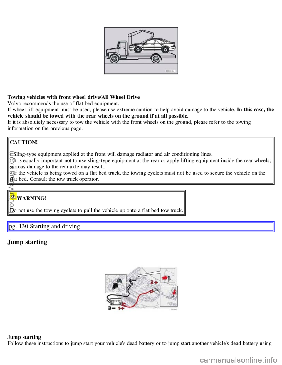 VOLVO S60 2007 Owners Manual Towing vehicles with front wheel drive/All Wheel Drive
Volvo recommends the use of flat bed equipment.
If wheel lift equipment must be used, please use extreme caution to help avoid damage to the VOLVO S60 2007 Owners Manual Towing vehicles with front wheel drive/All Wheel Drive
Volvo recommends the use of flat bed equipment.
If wheel lift equipment must be used, please use extreme caution to help avoid damage to the
