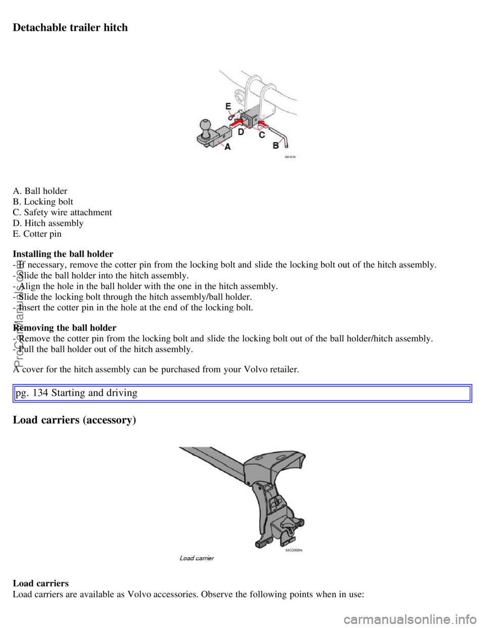 VOLVO S60 2007 Owners Manual Detachable trailer hitch
A. Ball holder
B. Locking bolt
C. Safety wire attachment
D. Hitch assembly
E. Cotter pin
Installing the ball holder
- If necessary, remove the cotter pin from the locking bo VOLVO S60 2007 Owners Manual Detachable trailer hitch
A. Ball holder
B. Locking bolt
C. Safety wire attachment
D. Hitch assembly
E. Cotter pin
Installing the ball holder
- If necessary, remove the cotter pin from the locking bo