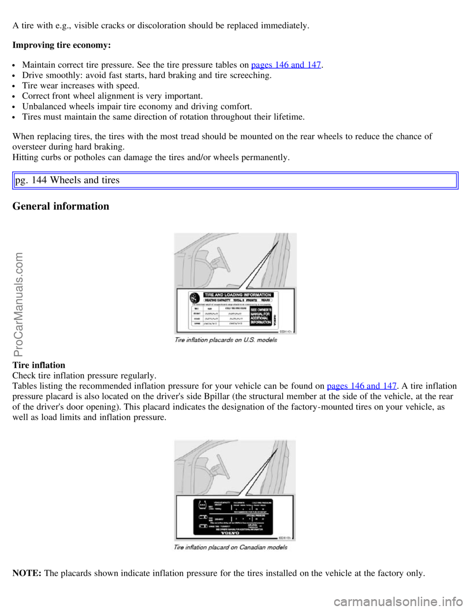 VOLVO S60 2007  Owners Manual A tire with e.g.,  visible cracks or discoloration should be  replaced  immediately.
Improving tire economy:
 Maintain correct tire pressure. See  the tire pressure tables on pages 146 and  147.
 Driv