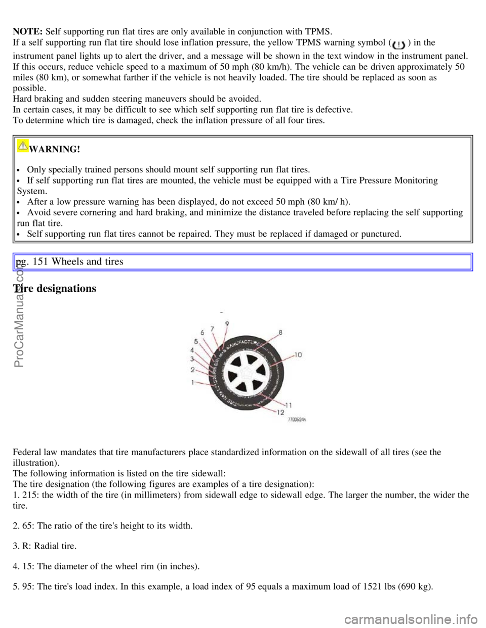 VOLVO S60 2007  Owners Manual NOTE: Self supporting run flat tires are only available in conjunction with TPMS.
If a  self  supporting run flat tire should lose inflation pressure, the yellow TPMS warning symbol  (
 ) in the
instr