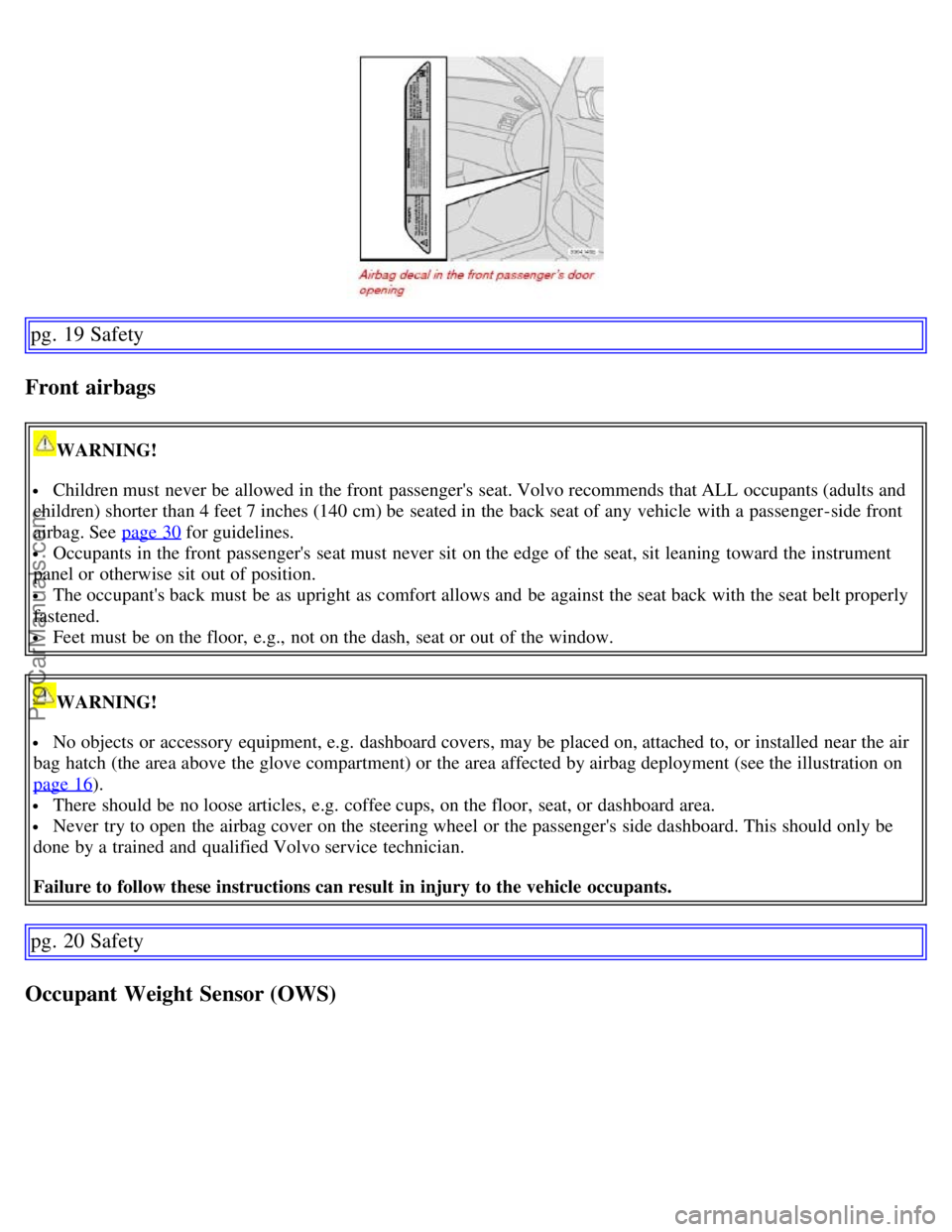 VOLVO S60 2007  Owners Manual pg. 19 Safety
Front airbags
WARNING!
 Children must  never be  allowed in the front  passengers  seat. Volvo recommends that ALL  occupants (adults and
children) shorter than 4 feet 7 inches (140 cm)