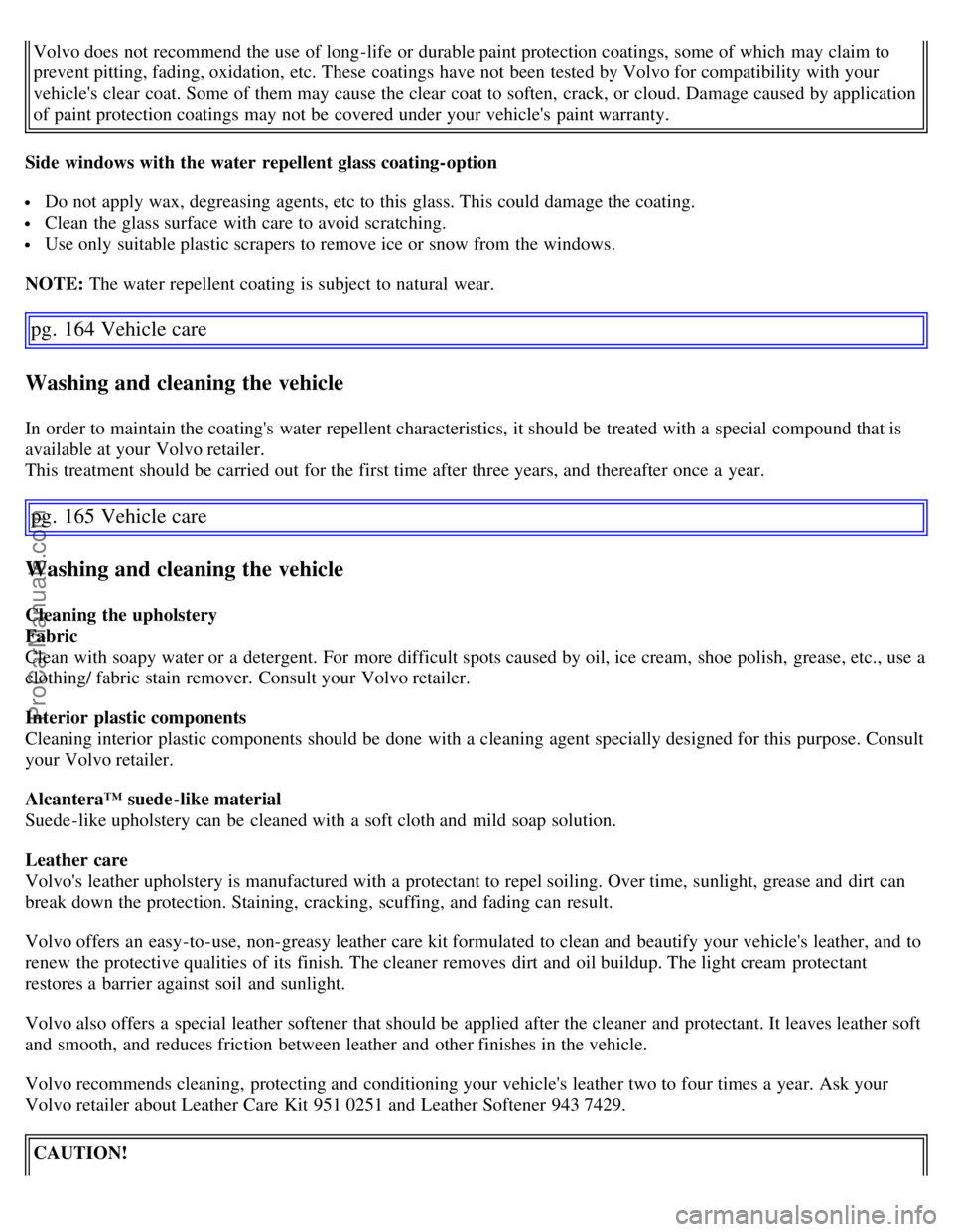 VOLVO S60 2007  Owners Manual Volvo does not recommend the use of long-life or durable paint protection coatings, some of which  may claim to
prevent pitting, fading, oxidation, etc. These coatings have not been tested by Volvo fo