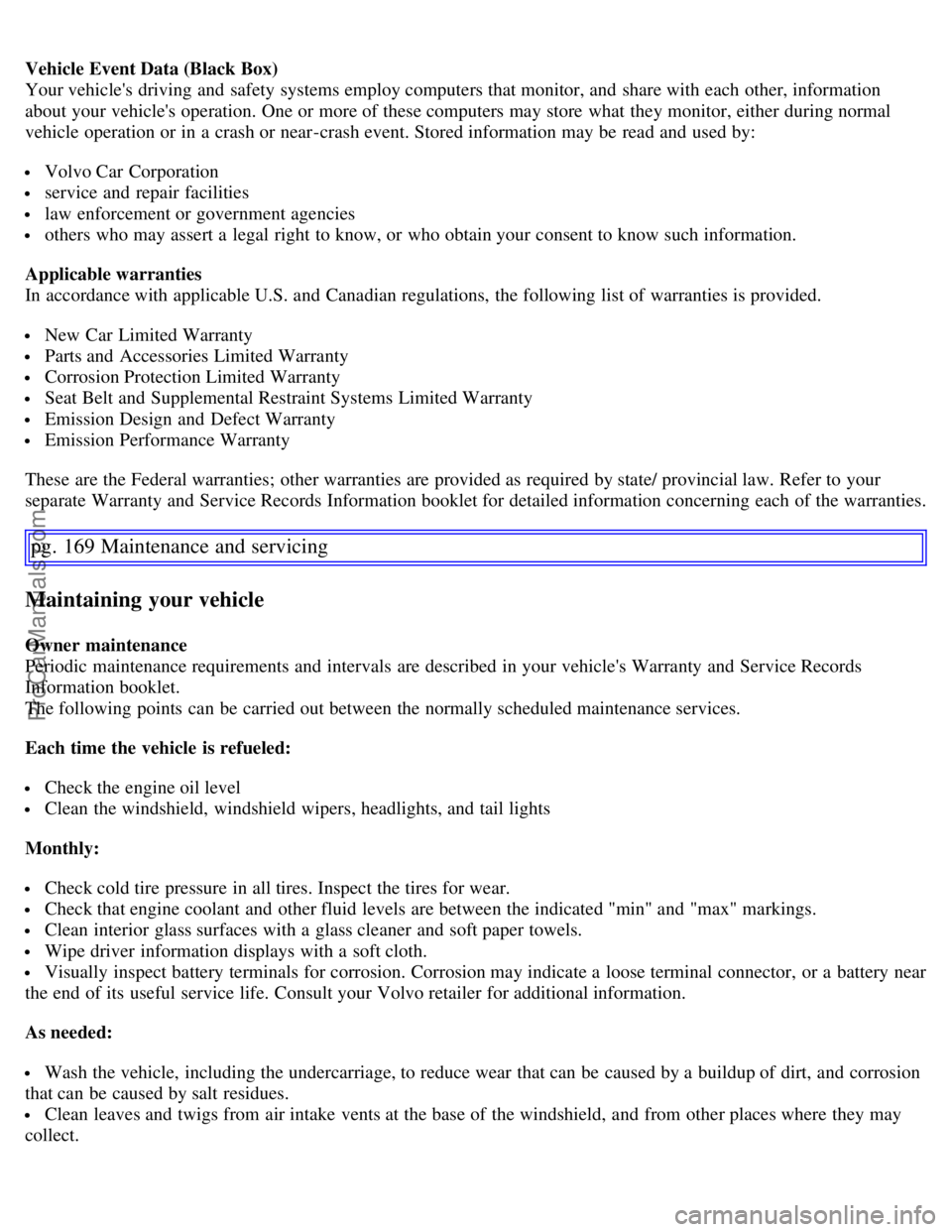 VOLVO S60 2007  Owners Manual Vehicle Event Data (Black Box)
Your vehicles driving and  safety systems employ computers that monitor, and  share with each other, information
about your vehicles operation. One or more of these co