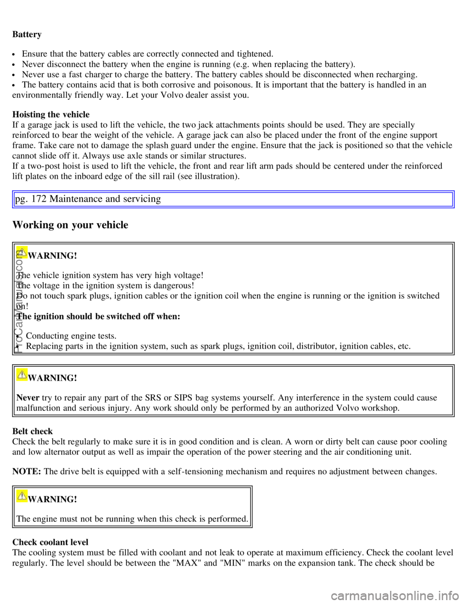 VOLVO S60 2007  Owners Manual Battery
 Ensure that the battery cables are correctly connected and  tightened.
 Never  disconnect the battery when the engine is running (e.g. when replacing the battery).
 Never  use a  fast  charge