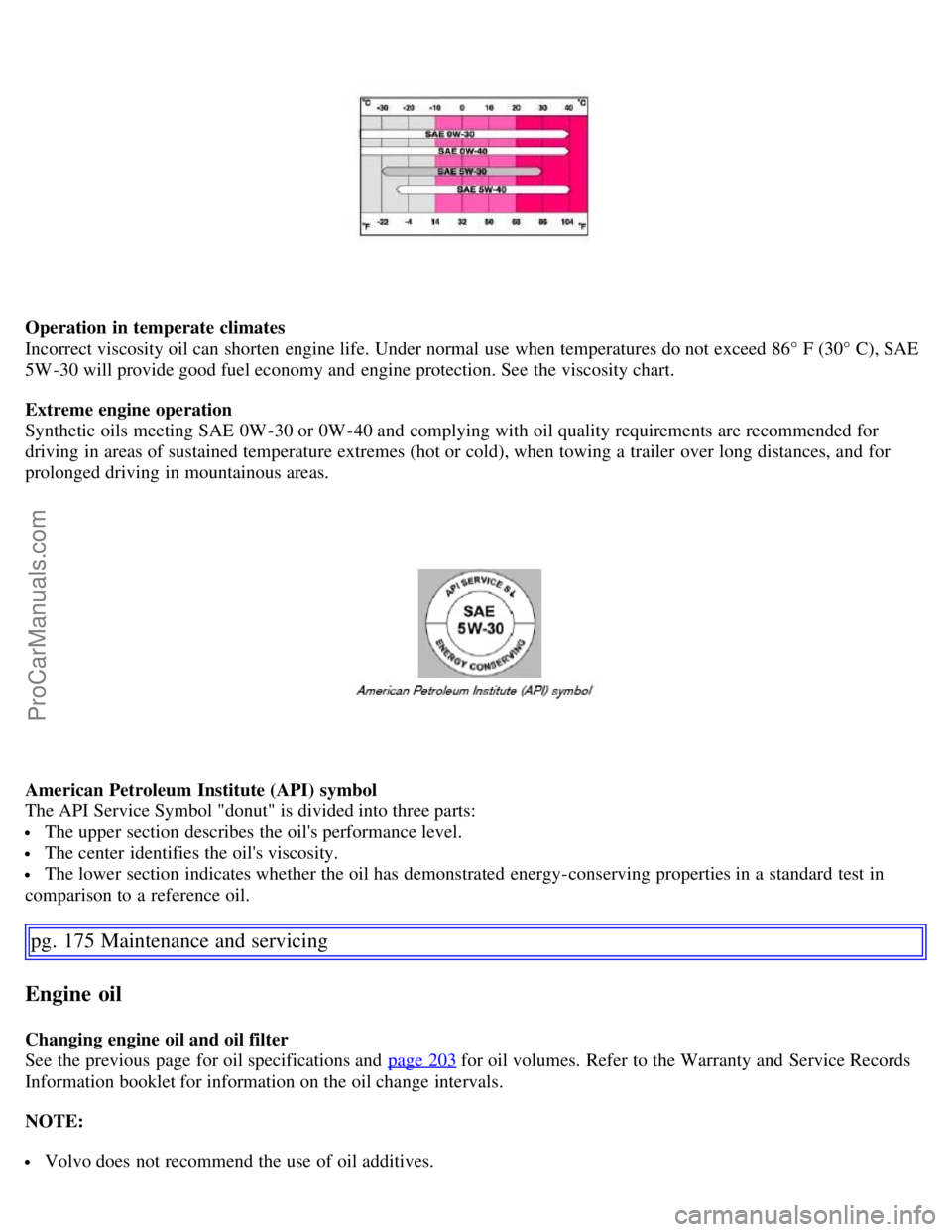 VOLVO S60 2007  Owners Manual Operation in temperate climates
Incorrect viscosity oil can shorten  engine life. Under normal use when temperatures do not exceed 86° F (30° C), SAE
5W -30 will provide good fuel economy and  engin