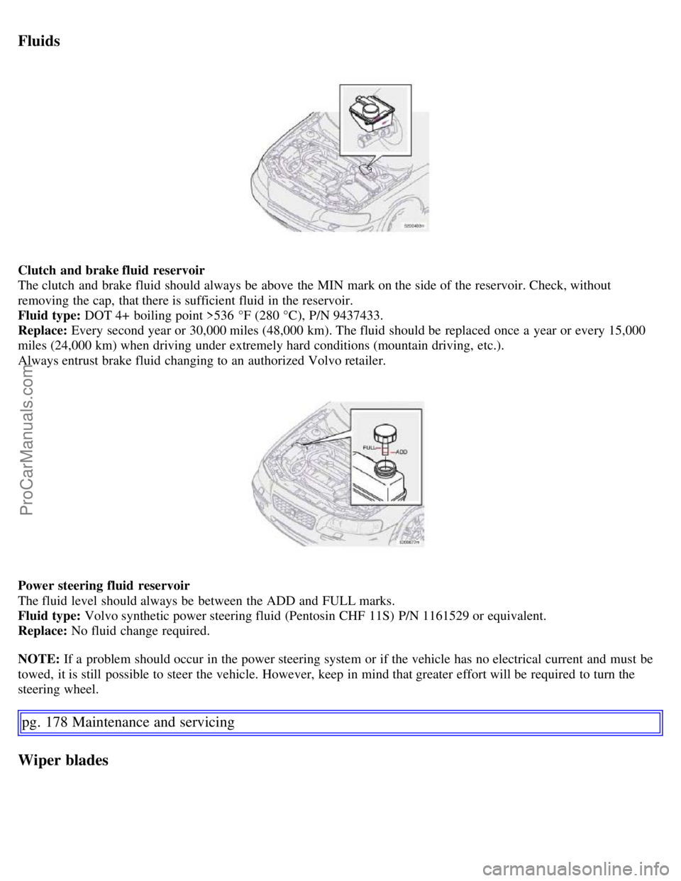 VOLVO S60 2007  Owners Manual Fluids
Clutch and brake fluid  reservoir
The clutch  and  brake fluid should always be  above the MIN  mark on the side of the reservoir. Check, without
removing the cap, that there is sufficient flui