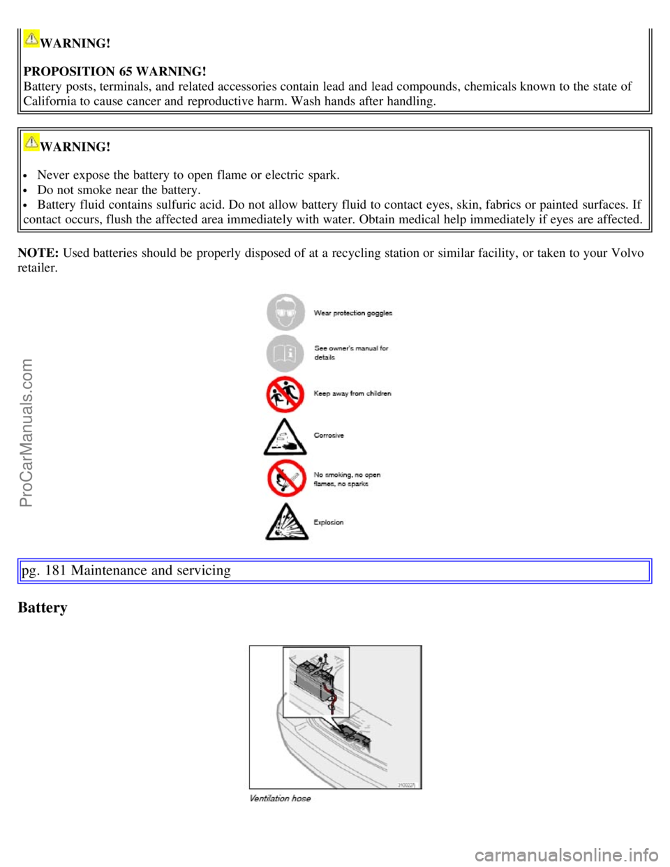 VOLVO S60 2007  Owners Manual WARNING!
PROPOSITION  65 WARNING!
Battery  posts, terminals, and  related accessories contain  lead and  lead compounds, chemicals known to the state of
California to cause cancer and  reproductive ha