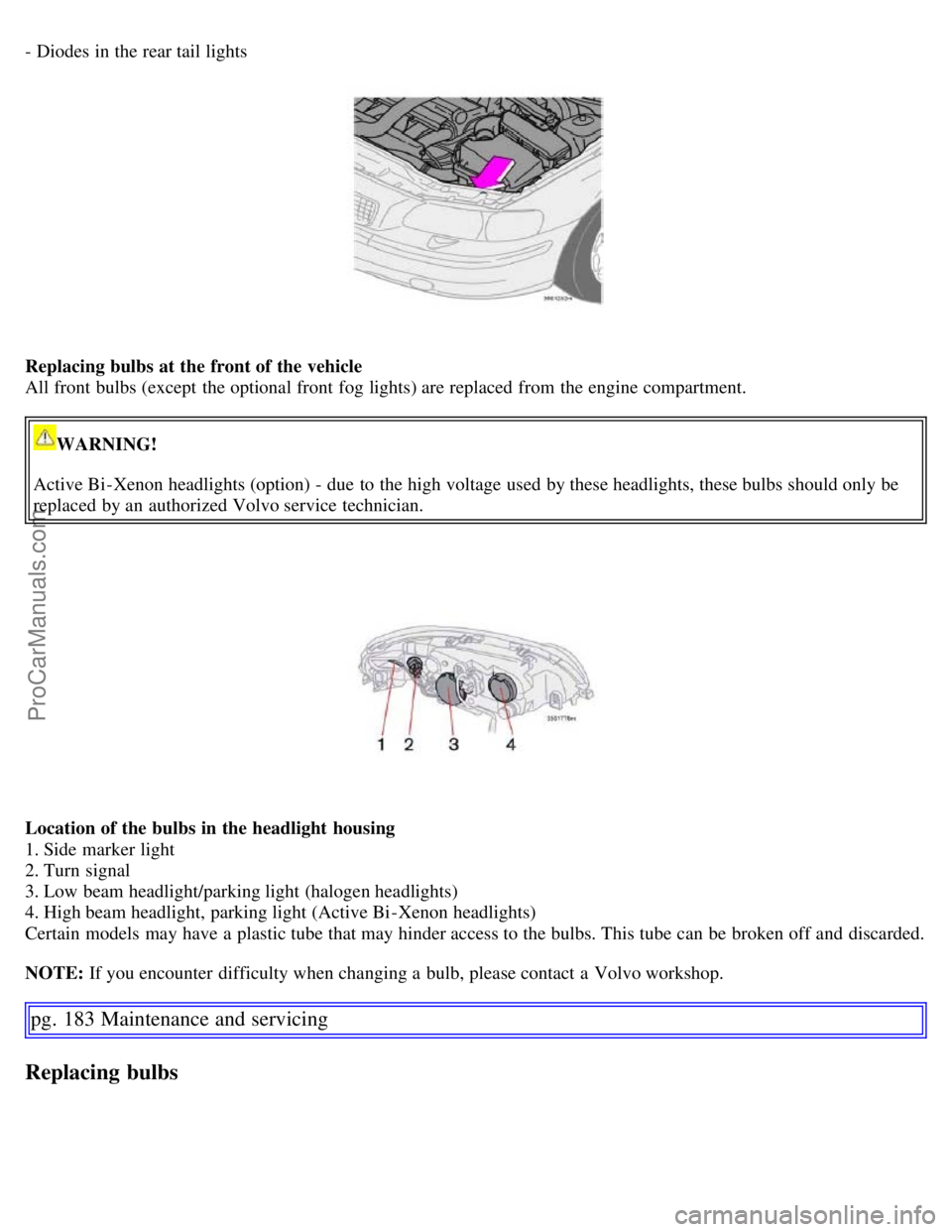 VOLVO S60 2007 Repair Manual - Diodes in the rear tail lights
Replacing bulbs at the front of the vehicle
All front bulbs (except the optional front fog lights) are replaced from the engine compartment.
WARNING!
Active Bi -X VOLVO S60 2007 Repair Manual - Diodes in the rear tail lights
Replacing bulbs at the front of the vehicle
All front bulbs (except the optional front fog lights) are replaced from the engine compartment.
WARNING!
Active Bi -X