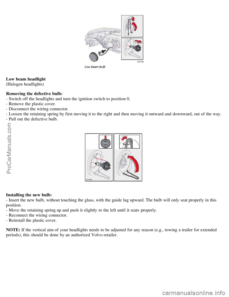 VOLVO S60 2007  Owners Manual Low beam headlight
(Halogen headlights)
Removing the defective bulb:
- Switch off the headlights and  turn the ignition switch to position 0.
- Remove the plastic cover.
- Disconnect the wiring connec