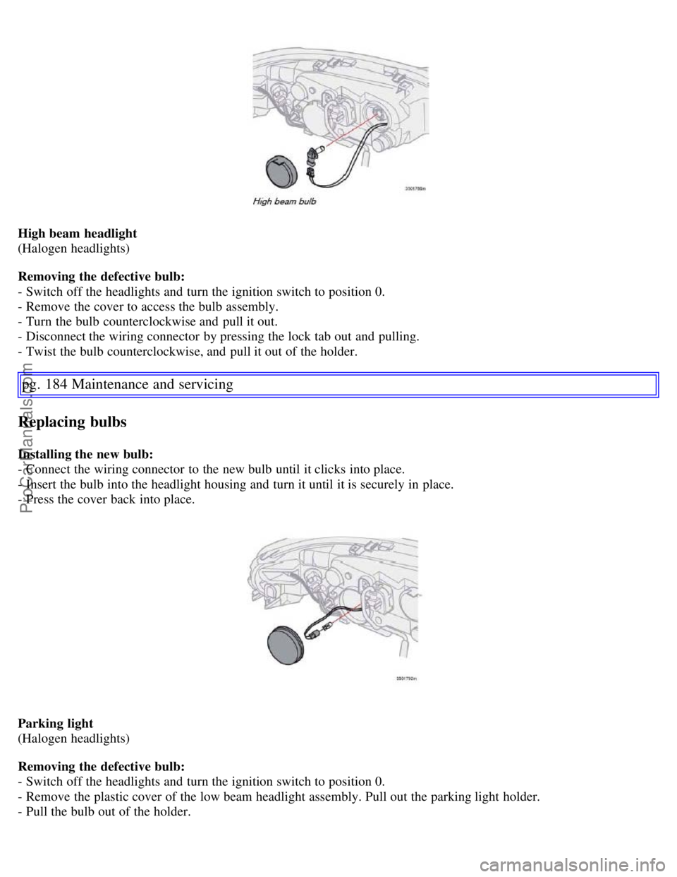 VOLVO S60 2007  Owners Manual High beam headlight
(Halogen headlights)
Removing the defective bulb:
- Switch off the headlights and  turn the ignition switch to position 0.
- Remove the cover to access the bulb assembly.
- Turn  t