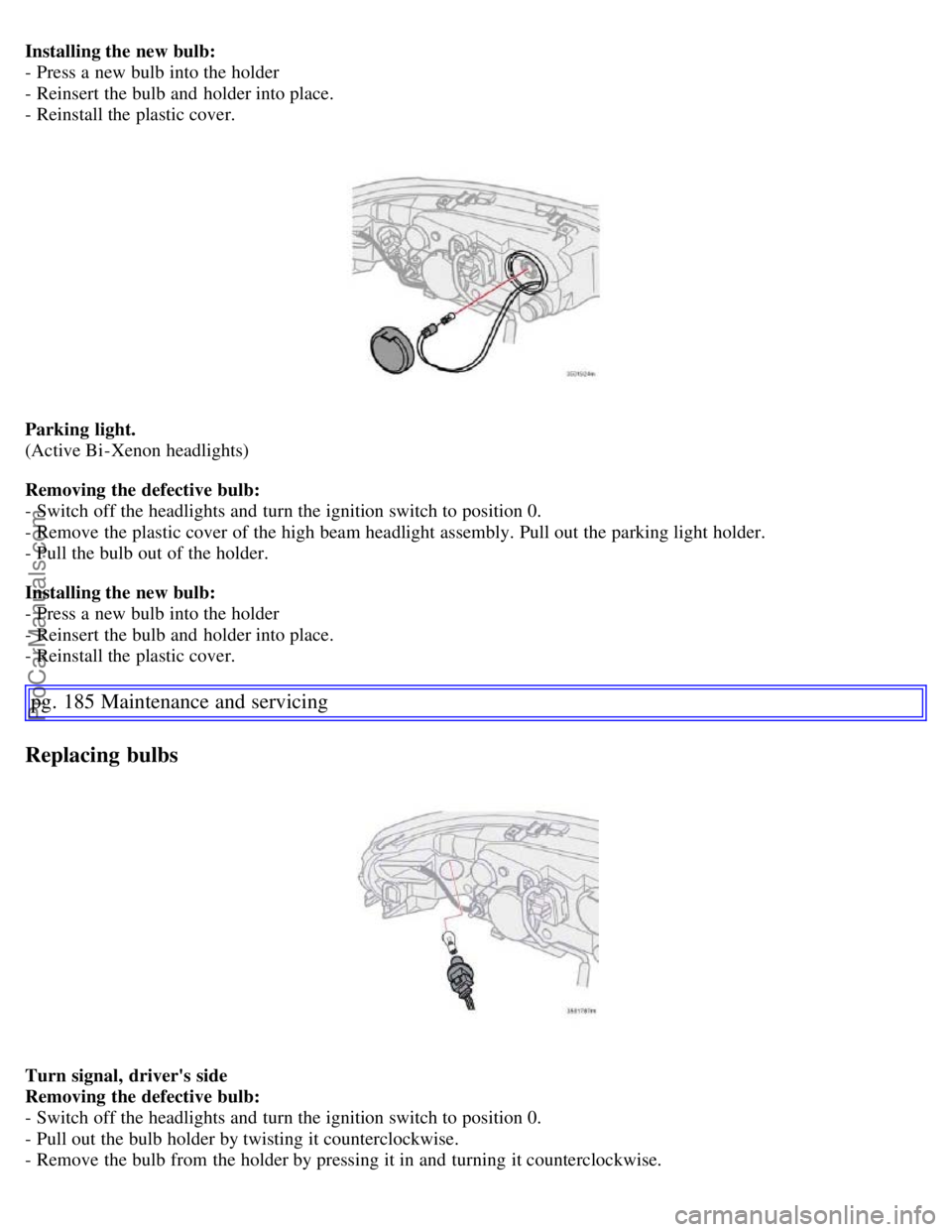 VOLVO S60 2007  Owners Manual Installing the new bulb:
- Press a  new bulb into the holder
- Reinsert the bulb and  holder into place.
- Reinstall the plastic cover.
Parking  light.
(Active Bi -Xenon headlights)
Removing the defec