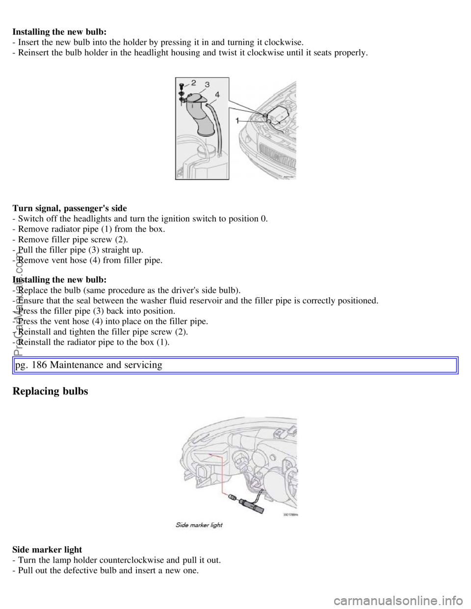 VOLVO S60 2007  Owners Manual Installing the new bulb:
- Insert the new bulb into the holder by pressing it in and  turning it clockwise.
- Reinsert the bulb holder in the headlight housing and  twist  it clockwise until it seats 