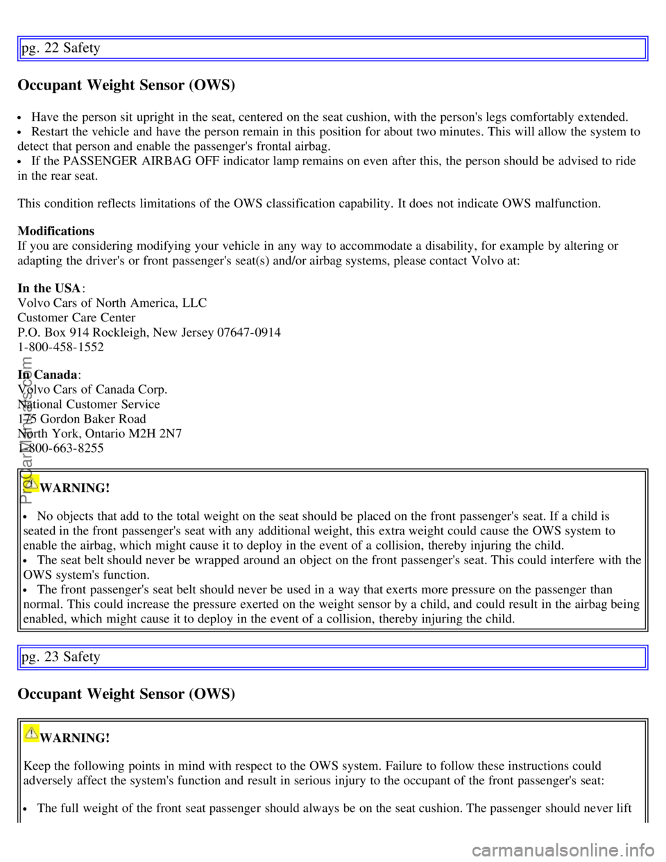 VOLVO S60 2007  Owners Manual pg. 22 Safety
Occupant Weight Sensor (OWS)
 Have the person sit  upright in the seat, centered  on the seat cushion, with the persons legs comfortably extended.
 Restart the vehicle and  have the per