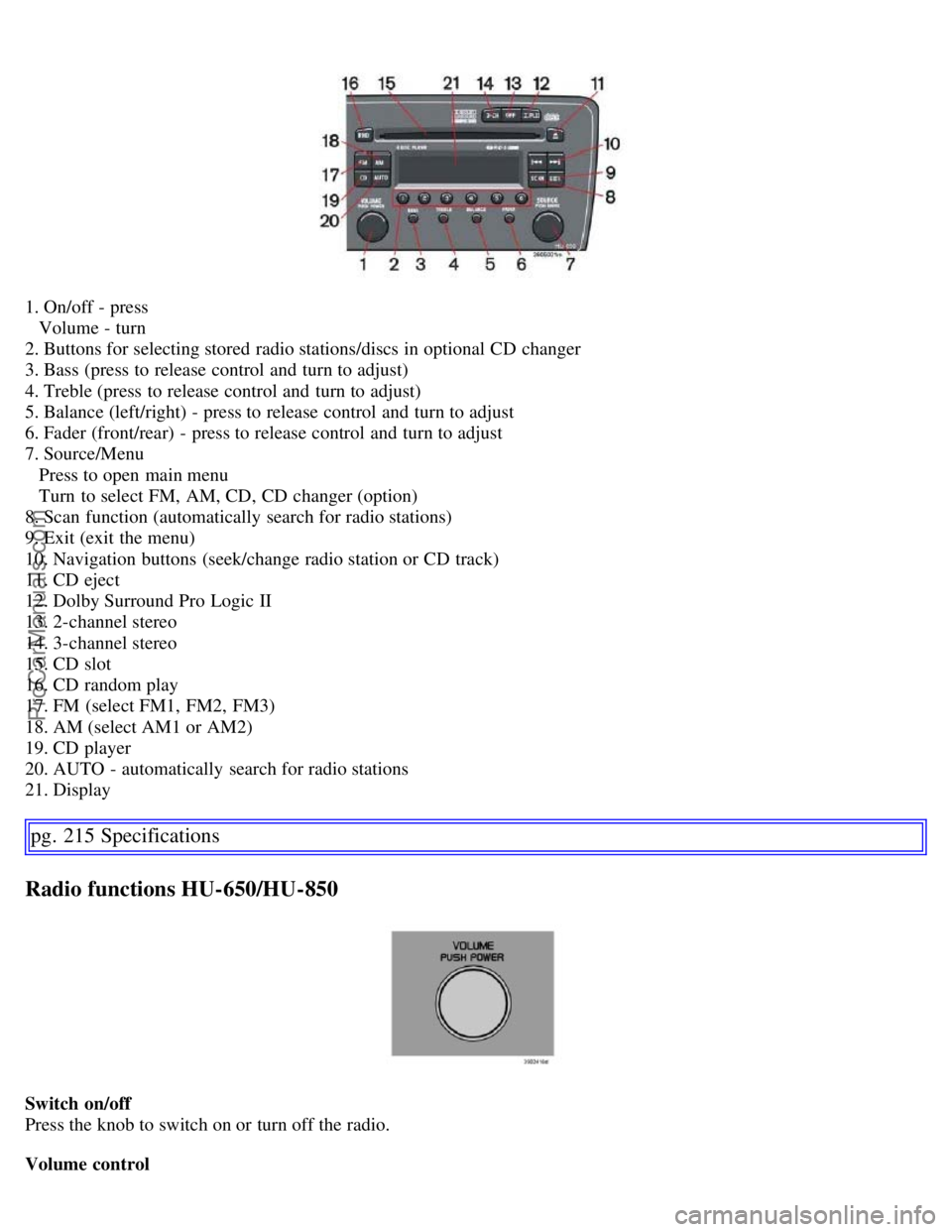 VOLVO S60 2007 Owners Manual 1. On/off - press
Volume - turn
2. Buttons for selecting stored radio stations/discs in optional CD changer
3. Bass (press to release control and turn to adjust)
4. Treble (press to release contr VOLVO S60 2007 Owners Manual 1. On/off - press
Volume - turn
2. Buttons for selecting stored radio stations/discs in optional CD changer
3. Bass (press to release control and turn to adjust)
4. Treble (press to release contr