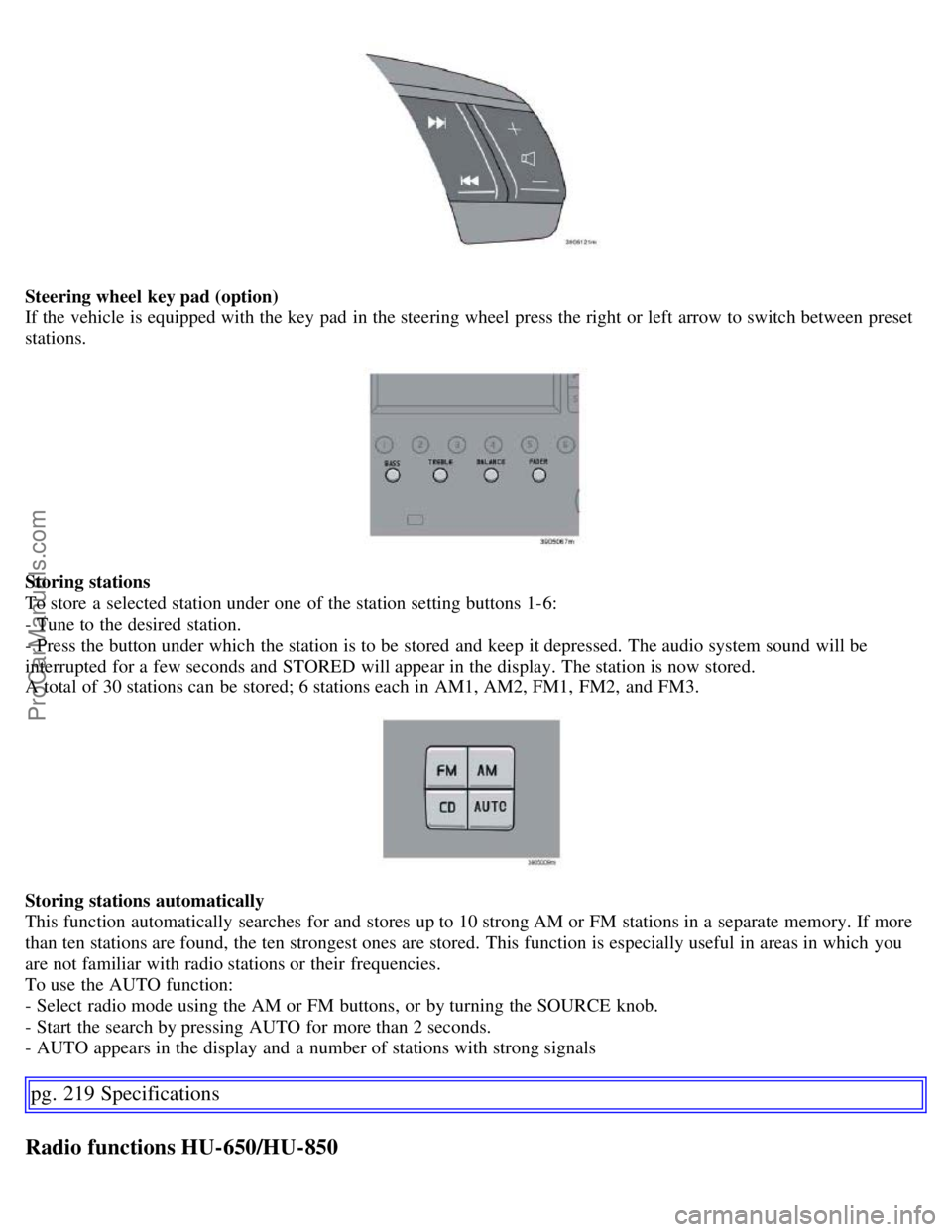 VOLVO S60 2007 Owners Manual Steering wheel key pad (option)
If the vehicle is equipped with the key pad in the steering wheel press the right or left arrow to switch between preset
stations.
Storing stations
To store a sele VOLVO S60 2007 Owners Manual Steering wheel key pad (option)
If the vehicle is equipped with the key pad in the steering wheel press the right or left arrow to switch between preset
stations.
Storing stations
To store a sele