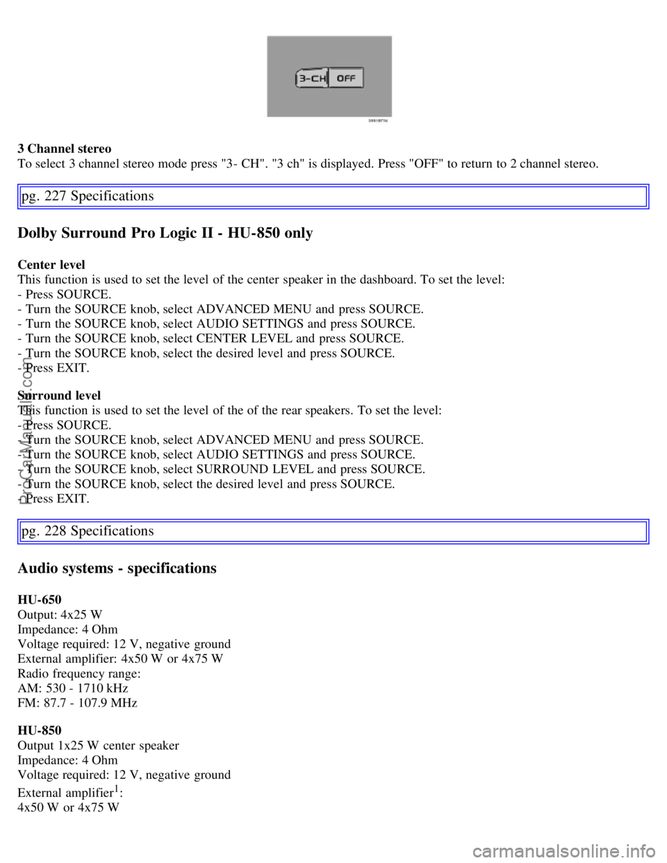 VOLVO S60 2007 Owners Manual 3 Channel stereo
To select 3 channel stereo mode press "3- CH". "3 ch" is displayed. Press "OFF" to return to 2 channel stereo.
pg. 227 Specifications
Dolby Surround Pro Logic II - HU-850 only
Center VOLVO S60 2007 Owners Manual 3 Channel stereo
To select 3 channel stereo mode press "3- CH". "3 ch" is displayed. Press "OFF" to return to 2 channel stereo.
pg. 227 Specifications
Dolby Surround Pro Logic II - HU-850 only
Center