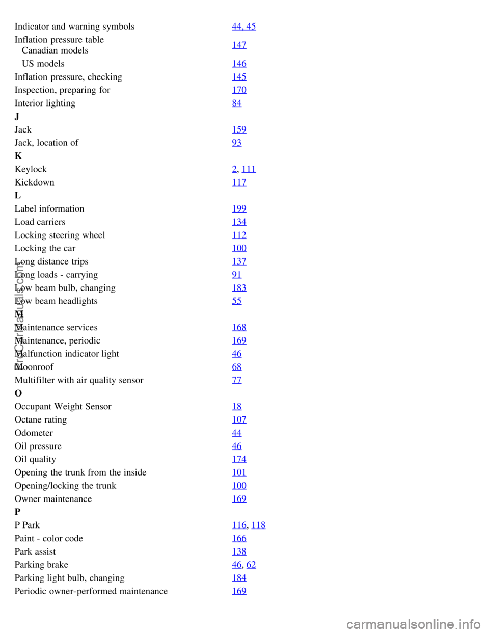 VOLVO S60 2007 Owners Manual Indicator and warning symbols44, 45
Inflation pressure table
Canadian models147
US models
146
Inflation pressure, checking145
Inspection, preparing for170
Interior lighting84
J
Jack159
Jack, VOLVO S60 2007 Owners Manual Indicator and warning symbols44, 45
Inflation pressure table
Canadian models147
US models
146
Inflation pressure, checking145
Inspection, preparing for170
Interior lighting84
J
Jack159
Jack,