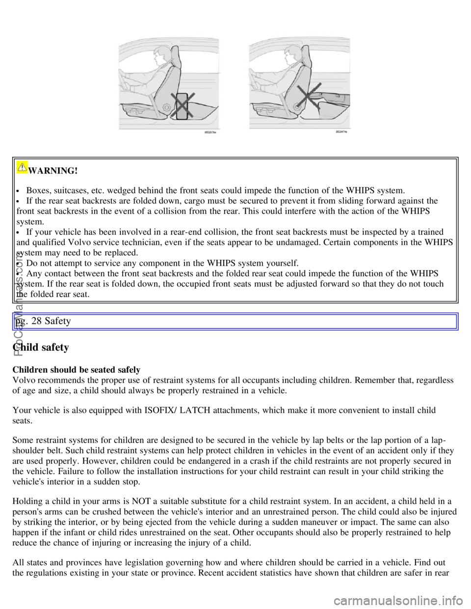 VOLVO S60 2007 Owners Manual
WARNING!
Boxes, suitcases, etc. wedged behind the front seats could impede the function of the WHIPS system.
If the rear seat backrests are folded down, cargo must be secured to prevent it fr VOLVO S60 2007 Owners Manual
WARNING!
Boxes, suitcases, etc. wedged behind the front seats could impede the function of the WHIPS system.
If the rear seat backrests are folded down, cargo must be secured to prevent it fr