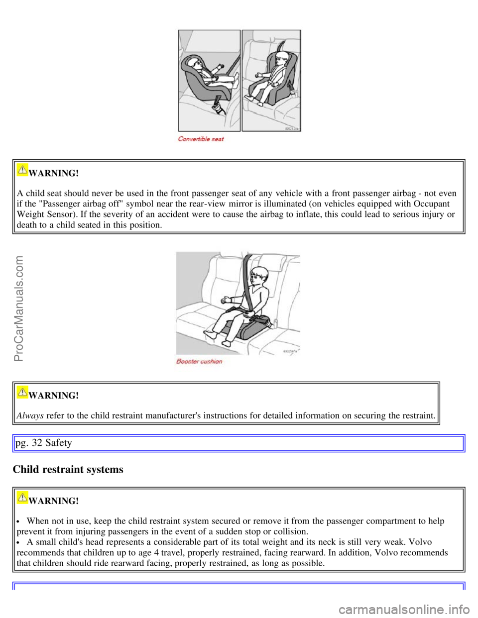 VOLVO S60 2007 User Guide WARNING!
A child seat should never be used in the front passenger seat of any vehicle with a front passenger airbag - not even
if the "Passenger airbag off" symbol near the rear-view mirror VOLVO S60 2007 User Guide WARNING!
A child seat should never be used in the front passenger seat of any vehicle with a front passenger airbag - not even
if the "Passenger airbag off" symbol near the rear-view mirror