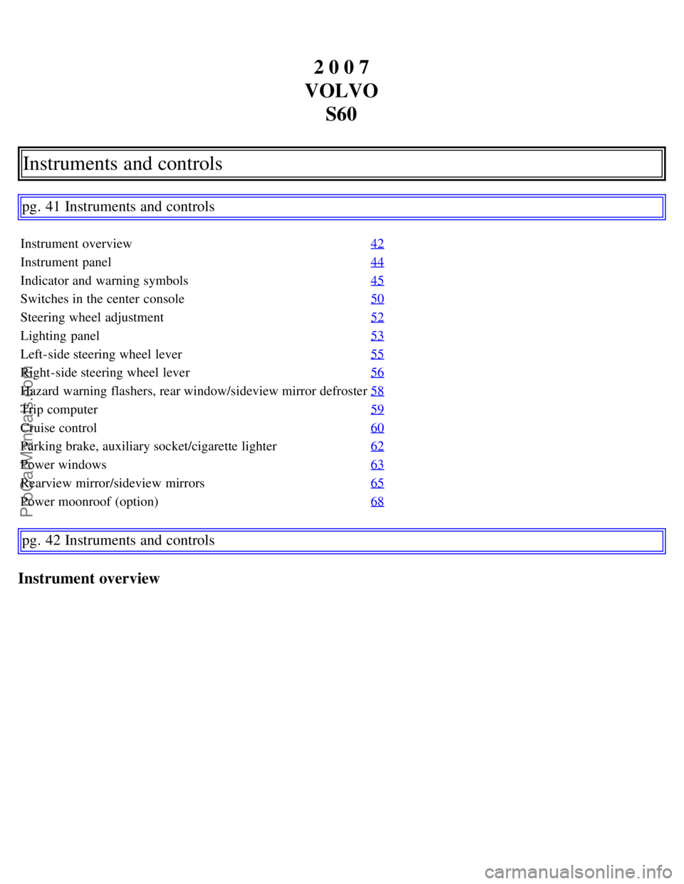 VOLVO S60 2007  Owners Manual 2 0 0 7
VOLVO S60
Instruments and controls
pg. 41 Instruments and controls
Instrument overview 42
Instrument panel44
Indicator and  warning symbols45
Switches in the center  console50
Steering wheel a