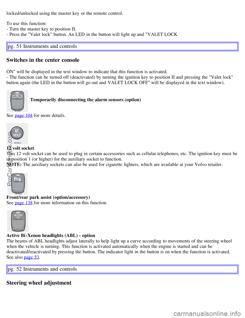 VOLVO S60 2007 Owners Manual locked/unlocked using the master key or the remote control.
To use this function:
- Turn the master key to position II.
- Press the "Valet lock" button. An LED in the button will light up and VOLVO S60 2007 Owners Manual locked/unlocked using the master key or the remote control.
To use this function:
- Turn the master key to position II.
- Press the "Valet lock" button. An LED in the button will light up and