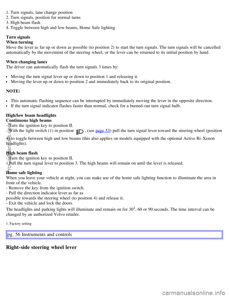VOLVO S60 2007 Owners Manual 1. Turn signals, lane change position
2. Turn signals, position for normal turns
3. High beam flash
4. Toggle between high and low beams, Home Safe lighting
Turn signals
When turning
Move the leve VOLVO S60 2007 Owners Manual 1. Turn signals, lane change position
2. Turn signals, position for normal turns
3. High beam flash
4. Toggle between high and low beams, Home Safe lighting
Turn signals
When turning
Move the leve