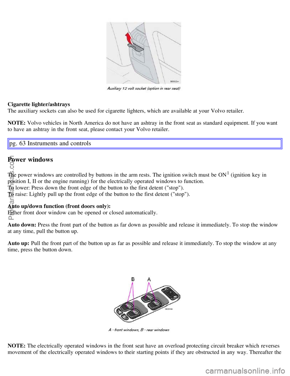VOLVO S60 2007 User Guide Cigarette lighter/ashtrays
The auxiliary sockets can also be used for cigarette lighters, which are available at your Volvo retailer.
NOTE: Volvo vehicles in North America do not have an ashtray VOLVO S60 2007 User Guide Cigarette lighter/ashtrays
The auxiliary sockets can also be used for cigarette lighters, which are available at your Volvo retailer.
NOTE: Volvo vehicles in North America do not have an ashtray