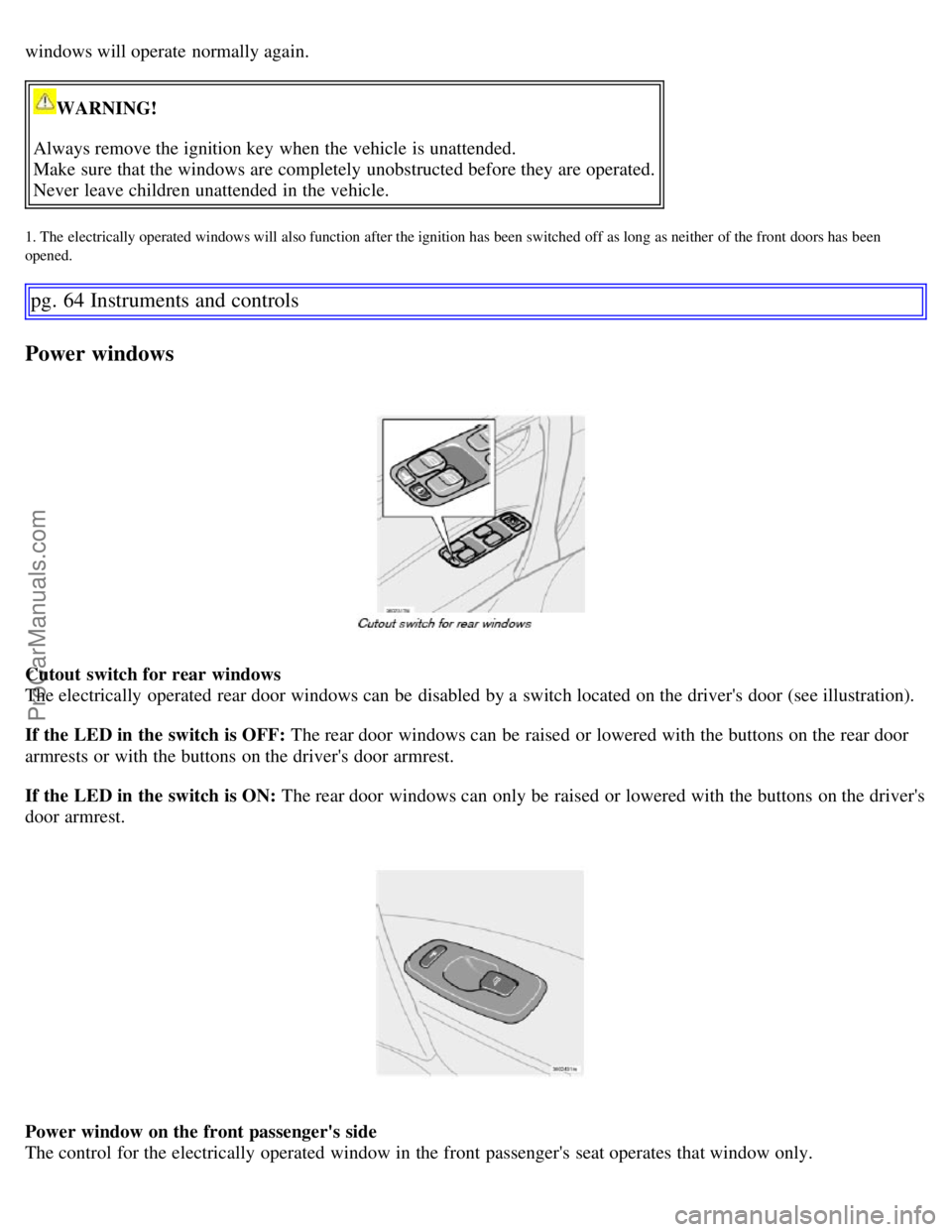 VOLVO S60 2007 Owners Manual windows will operate normally again.
WARNING!
Always remove the ignition key when the vehicle is unattended.
Make sure that the windows are completely unobstructed before they are operated.
Never VOLVO S60 2007 Owners Manual windows will operate normally again.
WARNING!
Always remove the ignition key when the vehicle is unattended.
Make sure that the windows are completely unobstructed before they are operated.
Never